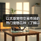 以太原宠物交易市场的热门宠物品种(了解以太原宠物交易市场上最受欢迎的宠物品种及其特点)(图2) 以太原宠物交易市场的热门宠物品种(了解以太原宠物交易市场上最受欢迎的宠物品种及其特点)(图2)