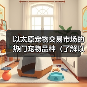 以太原宠物交易市场的热门宠物品种（了解以太原宠物交易市场上最受欢迎的宠物品种及其特点）