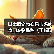 以太原宠物交易市场的热门宠物品种(了解以太原宠物交易市场上最受欢迎的宠物品种及其特点)(图3) 以太原宠物交易市场的热门宠物品种(了解以太原宠物交易市场上最受欢迎的宠物品种及其特点)(图3)