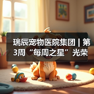 瑞辰宠物医院集团 | 第3周“每周之星”光荣榜（图3）