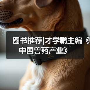 图书推荐|才学鹏主编《中国兽药产业》（图2）