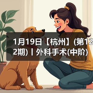 1月19日【杭州】(第122期)丨外科手术(中阶)实战班，2人/组提供一猫一狗，实操超多！