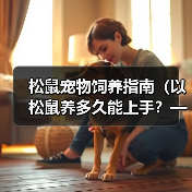 松鼠宠物饲养指南(以松鼠养多久能上手?——解决你对松鼠宠物的疑惑)(图4) 松鼠宠物饲养指南(以松鼠养多久能上手?——解决你对松鼠宠物的疑惑)(图4)