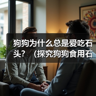 狗狗为什么总是爱吃石头?(探究狗狗食用石头的原因及解决方法)(图2) 狗狗为什么总是爱吃石头?(探究狗狗食用石头的原因及解决方法)(图2)