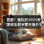 喜报!我院在2025年全国师生数字素养提升实践活动中荣获“标杆作品”!(图3) 喜报!我院在2025年全国师生数字素养提升实践活动中荣获“标杆作品”!(图3)