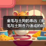 金毛与土狗的串凶(金毛与土狗合力造成的问题及解决方法)(图3) 金毛与土狗的串凶(金毛与土狗合力造成的问题及解决方法)(图3)