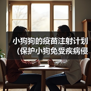 小狗狗的疫苗注射计划(保护小狗免受疾病侵害的重要措施)(图2) 小狗狗的疫苗注射计划(保护小狗免受疾病侵害的重要措施)(图2)