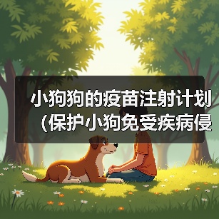 小狗狗的疫苗注射计划(保护小狗免受疾病侵害的重要措施)(图4) 小狗狗的疫苗注射计划(保护小狗免受疾病侵害的重要措施)(图4)
