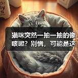 猫咪突然一抽一抽的像咳嗽?别慌,可能是这些原因(图2) 猫咪突然一抽一抽的像咳嗽?别慌,可能是这些原因(图2)