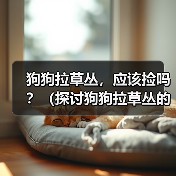 狗狗拉草丛,应该捡吗?(探讨狗狗拉草丛的行为及对环境的影响)(图2) 狗狗拉草丛,应该捡吗?(探讨狗狗拉草丛的行为及对环境的影响)(图2)