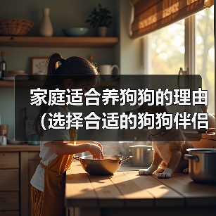 家庭适合养狗狗的理由(选择合适的狗狗伴侣,给家庭带来无尽的快乐)(图3) 家庭适合养狗狗的理由(选择合适的狗狗伴侣,给家庭带来无尽的快乐)(图3)
