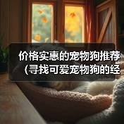 价格实惠的宠物狗推荐(寻找可爱宠物狗的经济选择)(图2) 价格实惠的宠物狗推荐(寻找可爱宠物狗的经济选择)(图2)