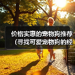 价格实惠的宠物狗推荐(寻找可爱宠物狗的经济选择)(图1) 价格实惠的宠物狗推荐(寻找可爱宠物狗的经济选择)(图1)