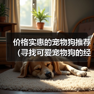 价格实惠的宠物狗推荐(寻找可爱宠物狗的经济选择)(图4) 价格实惠的宠物狗推荐(寻找可爱宠物狗的经济选择)(图4)