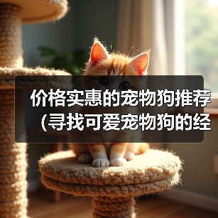 价格实惠的宠物狗推荐(寻找可爱宠物狗的经济选择)(图3) 价格实惠的宠物狗推荐(寻找可爱宠物狗的经济选择)(图3)