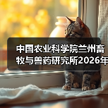 中国农业科学院兰州畜牧与兽药研究所2026年度招聘公示(图2) 中国农业科学院兰州畜牧与兽药研究所2026年度招聘公示(图2)