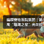 瑞辰宠物医院集团 | 第3周“每周之星”光荣榜(图3) 瑞辰宠物医院集团 | 第3周“每周之星”光荣榜(图3)