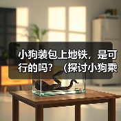 小狗装包上地铁,是可行的吗?(探讨小狗乘坐地铁的问题及相关规定)(图4) 小狗装包上地铁,是可行的吗?(探讨小狗乘坐地铁的问题及相关规定)(图4)