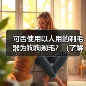 可否使用以人用的剃毛器为狗狗剃毛?(了解剃毛器对狗狗的适用性以及潜在的风险)(图4) 可否使用以人用的剃毛器为狗狗剃毛?(了解剃毛器对狗狗的适用性以及潜在的风险)(图4)