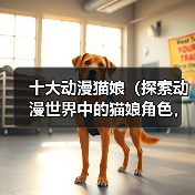 十大动漫猫娘(探索动漫世界中的猫娘角色,揭秘其魅力所在)(图2) 十大动漫猫娘(探索动漫世界中的猫娘角色,揭秘其魅力所在)(图2)