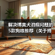 解决博美犬泪痕问题的5款狗粮推荐(关于博美犬泪痕的原因及如何通过饮食改善)(图2) 解决博美犬泪痕问题的5款狗粮推荐(关于博美犬泪痕的原因及如何通过饮食改善)(图2)