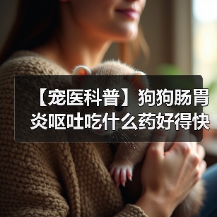 【宠医科普】狗狗肠胃炎呕吐吃什么药好得快?(图4) 【宠医科普】狗狗肠胃炎呕吐吃什么药好得快?(图4)