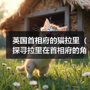 英国首相府的猫拉里(探寻拉里在首相府的角色与影响力)(图4) 英国首相府的猫拉里(探寻拉里在首相府的角色与影响力)(图4)