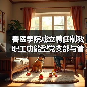 兽医学院成立聘任制教职工功能型党支部与管理委员会(图4) 兽医学院成立聘任制教职工功能型党支部与管理委员会(图4)