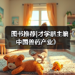 图书推荐|才学鹏主编《中国兽药产业》