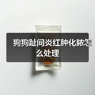 狗狗趾间炎红肿化脓怎么处理