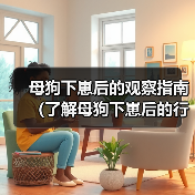 母狗下崽后的观察指南(了解母狗下崽后的行为与需求,帮助你更好地照顾她)(图2) 母狗下崽后的观察指南(了解母狗下崽后的行为与需求,帮助你更好地照顾她)(图2)