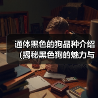 通体黑色的狗品种介绍（揭秘黑色狗的魅力与特点）