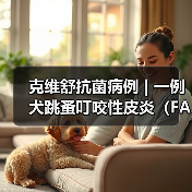 克维舒抗菌病例 | 一例犬跳蚤叮咬性皮炎(FAD)的病例分析(图3) 克维舒抗菌病例 | 一例犬跳蚤叮咬性皮炎(FAD)的病例分析(图3)