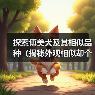 探索博美犬及其相似品种（揭秘外观相似却个性迥异的小型犬种）
