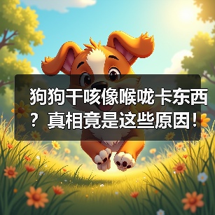狗狗干咳像喉咙卡东西？真相竟是这些原因！