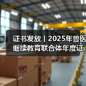 证书发放丨2025年兽医继续教育联合体年度证书正式发放啦！