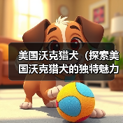 美国沃克猎犬（探索美国沃克猎犬的独特魅力与训练技巧）