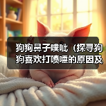 狗狗鼻子噗呲(探寻狗狗喜欢打喷嚏的原因及其影响)(图2) 狗狗鼻子噗呲(探寻狗狗喜欢打喷嚏的原因及其影响)(图2)