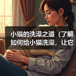 小猫的洗澡之道(了解如何给小猫洗澡,让它保持清洁与健康)(图3) 小猫的洗澡之道(了解如何给小猫洗澡,让它保持清洁与健康)(图3)