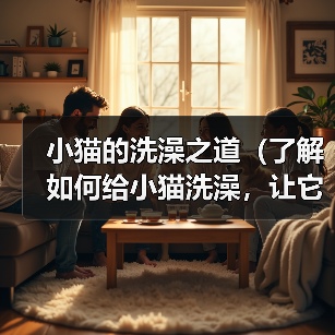 小猫的洗澡之道（了解如何给小猫洗澡，让它保持清洁与健康）