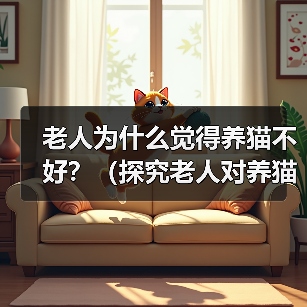老人为什么觉得养猫不好?(探究老人对养猫的担忧和偏见)(图3) 老人为什么觉得养猫不好?(探究老人对养猫的担忧和偏见)(图3)