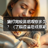 猫打完疫苗后观察多久？（了解疫苗后观察期，保护你的宠物健康）
