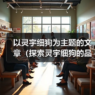 以灵宇细狗为主题的文章(探索灵宇细狗的品种特点与训练技巧)(图3) 以灵宇细狗为主题的文章(探索灵宇细狗的品种特点与训练技巧)(图3)