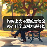 狗狗上火不爱吃食怎么办?科学应对方法轻松搞定!(图3) 狗狗上火不爱吃食怎么办?科学应对方法轻松搞定!(图3)