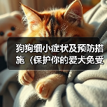 狗狗细小症状及预防措施(保护你的爱犬免受细小病毒的侵害)(图3) 狗狗细小症状及预防措施(保护你的爱犬免受细小病毒的侵害)(图3)