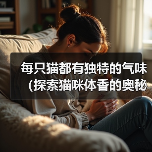 每只猫都有独特的气味(探索猫咪体香的奥秘)(图2) 每只猫都有独特的气味(探索猫咪体香的奥秘)(图2)