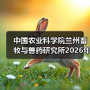 中国农业科学院兰州畜牧与兽药研究所2026年度招聘公示(图4) 中国农业科学院兰州畜牧与兽药研究所2026年度招聘公示(图4)