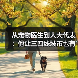 从宠物医生到人大代表:他让三四线城市也有了高品质宠物医疗服务(图1) 从宠物医生到人大代表:他让三四线城市也有了高品质宠物医疗服务(图1)