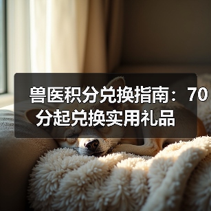 兽医积分兑换指南:70分起兑换实用礼品(图3) 兽医积分兑换指南:70分起兑换实用礼品(图3)