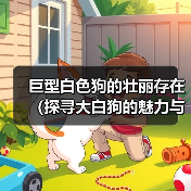 巨型白色狗的壮丽存在（探寻大白狗的魅力与特点）